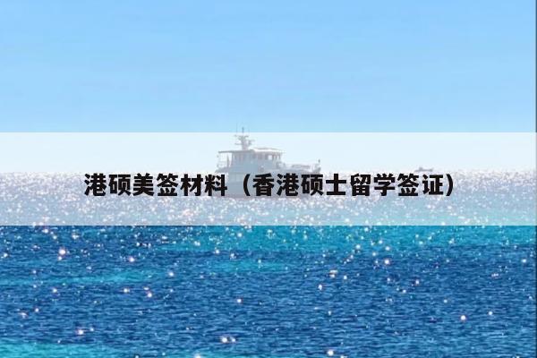 港硕美签材料(香港硕士留学签证)