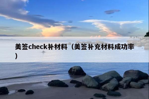 美签check补材料(美签补充材料成功率)