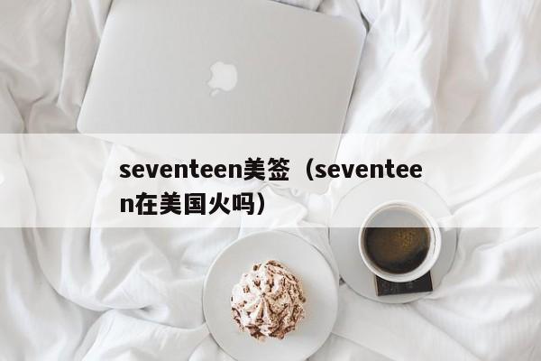 seventeen美签(seventeen在美国火吗)