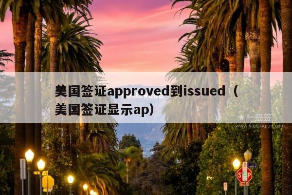 美国签证approved到issued(美国签证显示ap)