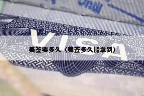 美签要多久(美签多久能拿到)