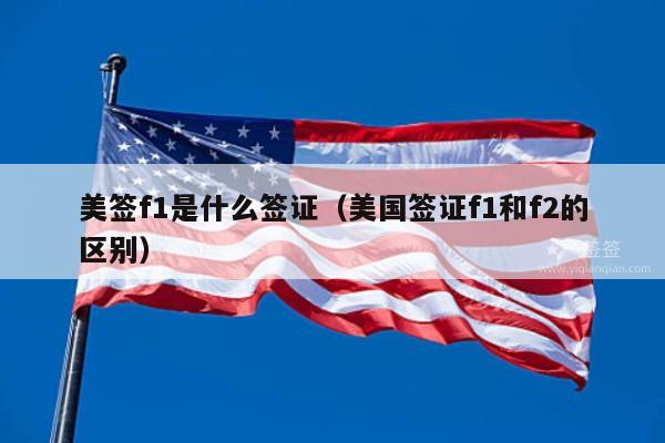 美签f1是什么签证(美国签证f1和f2的区别)
