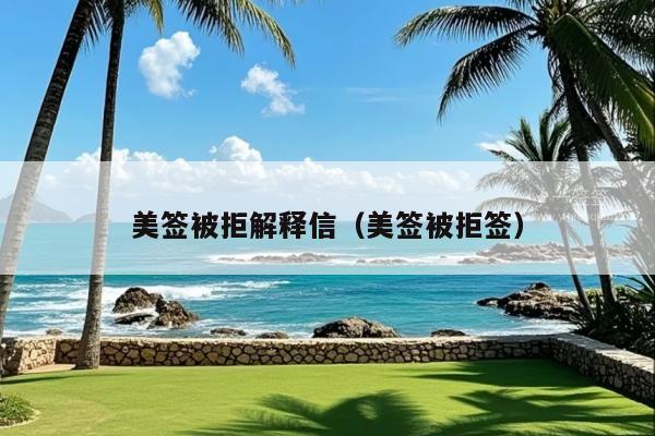美签被拒解释信(美签被拒签)