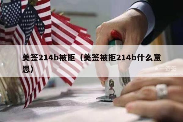 美签214b被拒(美签被拒214b什么意思)