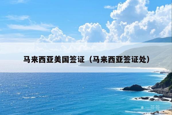 马来西亚美国签证(马来西亚签证处)