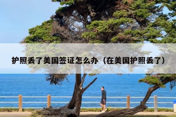 护照丢了美国签证怎么办(在美国护照丢了)