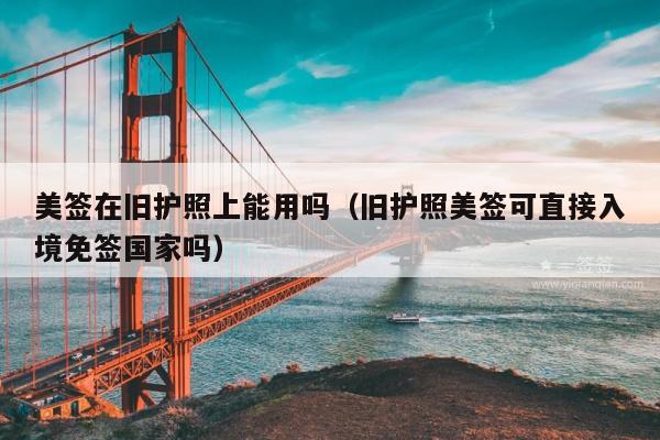 美签在旧护照上能用吗(旧护照美签可直接入境免签国家吗)