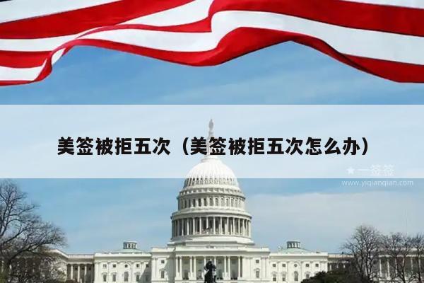 美签被拒五次(美签被拒五次怎么办)