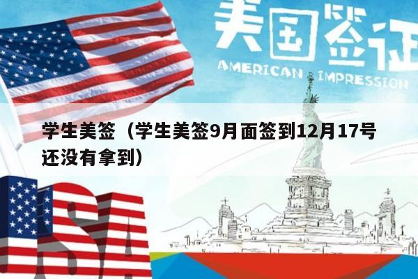 学生美签(学生美签9月面签到12月17号还没有拿到)