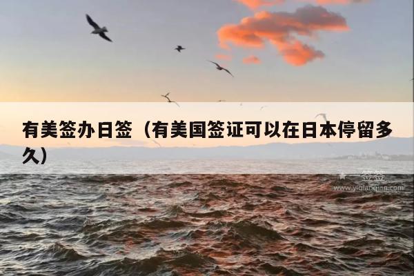 有美签办日签(有美国签证可以在日本停留多久)