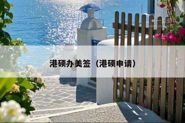 港硕办美签(港硕申请)