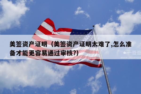 美签资产证明(美签资产证明太难了,怎么准备才能更容易通过审核?)
