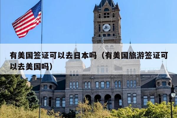 有美国签证可以去日本吗(有美国旅游签证可以去美国吗)