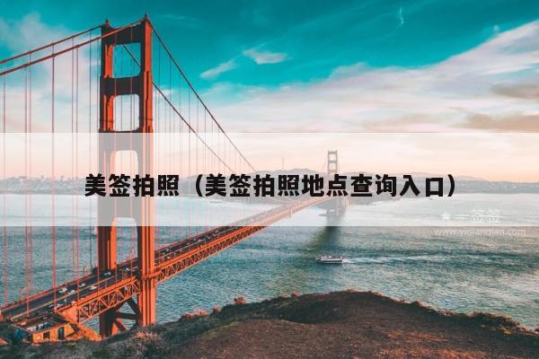 美签拍照(美签拍照地点查询入口)