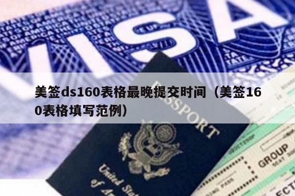 美签ds160表格最晚提交时间(美签160表格填写范例)