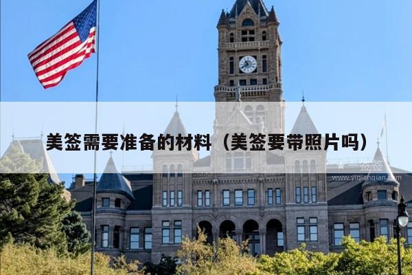 美签需要准备的材料(美签要带照片吗)