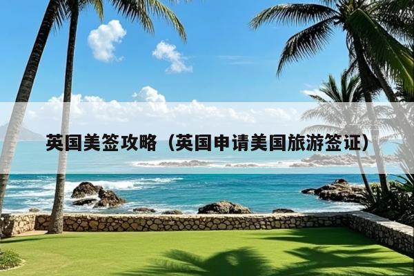 英国美签攻略(英国申请美国旅游签证)