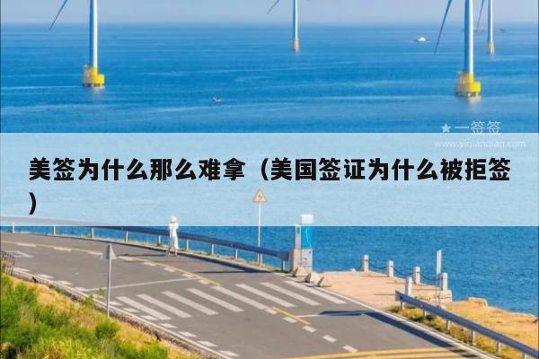 美签为什么那么难拿(美国签证为什么被拒签)