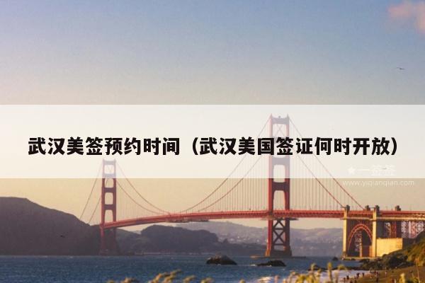 武汉美签预约时间(武汉美国签证何时开放)