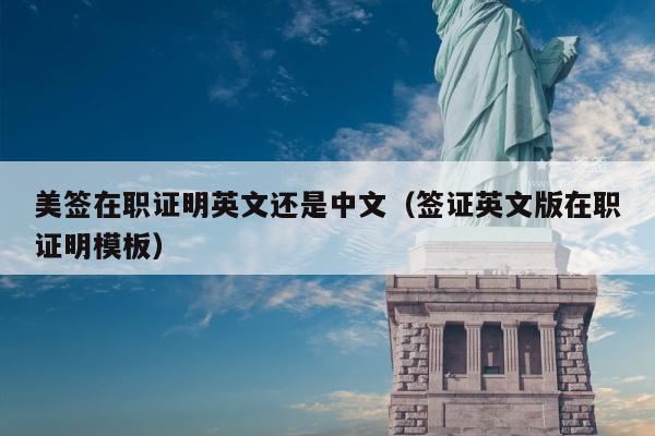 美签在职证明英文还是中文(签证英文版在职证明模板)