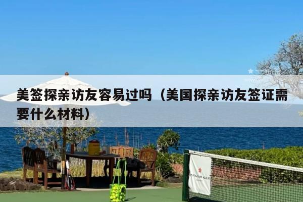 美签探亲访友容易过吗(美国探亲访友签证需要什么材料)