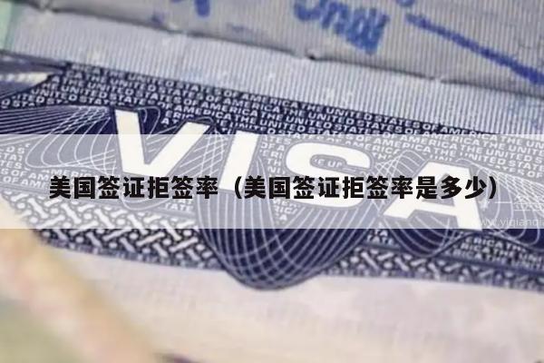 美国签证拒签率(美国签证拒签率是多少)