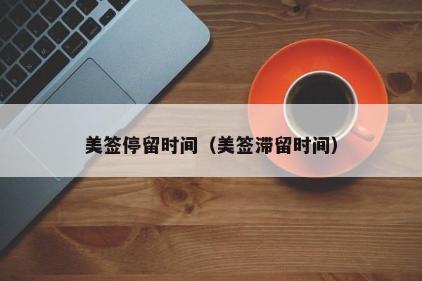 美签停留时间(美签滞留时间)