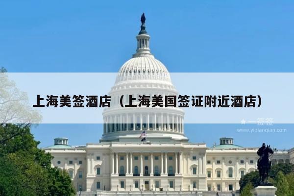 上海美签酒店(上海美国签证附近酒店)
