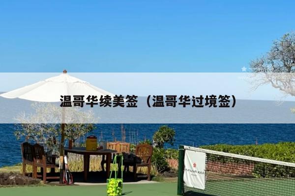温哥华续美签(温哥华过境签)