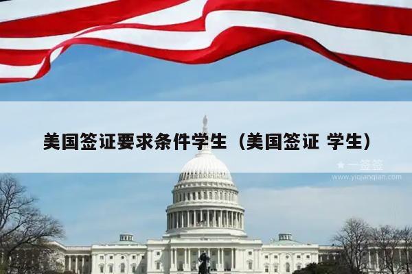 美国签证要求条件学生(美国签证 学生)