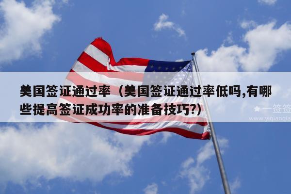 美国签证通过率(美国签证通过率低吗,有哪些提高签证成功率的准备技巧?)