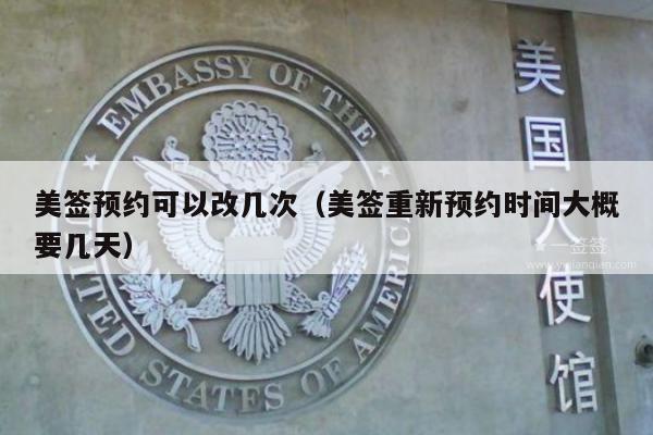 美签预约可以改几次(美签重新预约时间大概要几天)