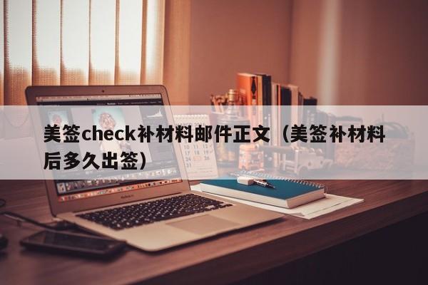 美签check补材料邮件正文(美签补材料后多久出签)