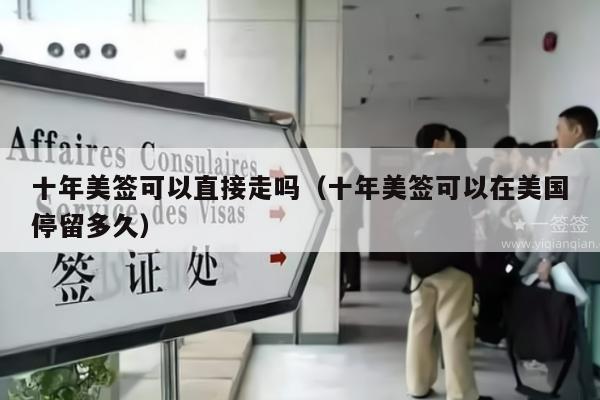 十年美签可以直接走吗(十年美签可以在美国停留多久)