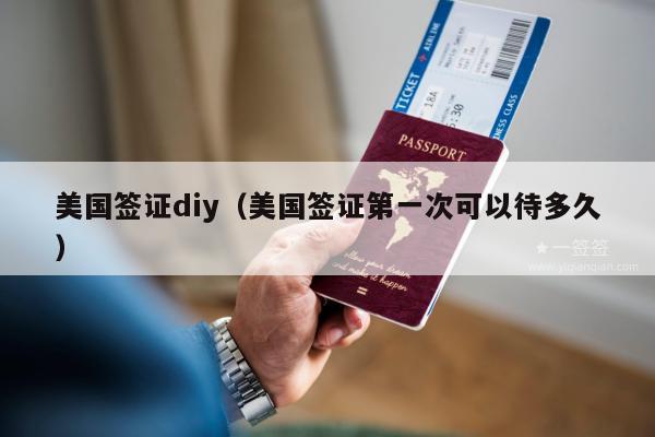 美国签证diy(美国签证第一次可以待多久)