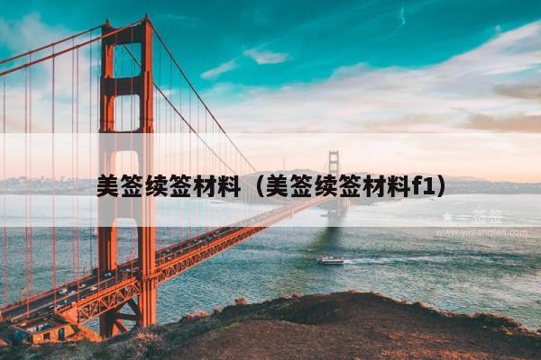 美签续签材料(美签续签材料f1)