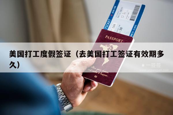 美国打工度假签证(去美国打工签证有效期多久)