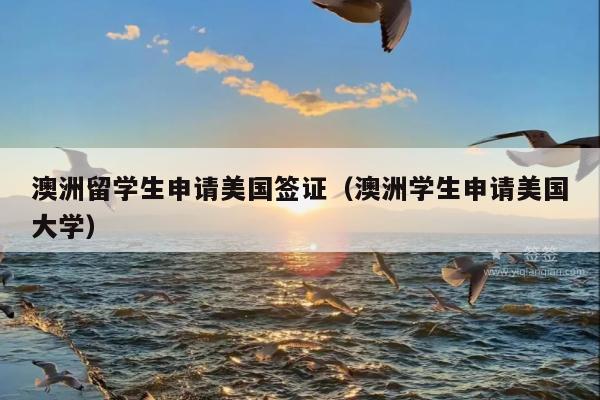 澳洲留学生申请美国签证(澳洲学生申请美国大学)