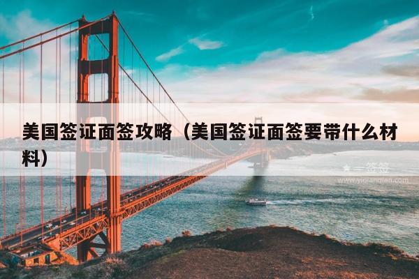 美国签证面签攻略(美国签证面签要带什么材料)