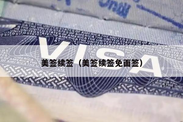 美签续签(美签续签免面签)