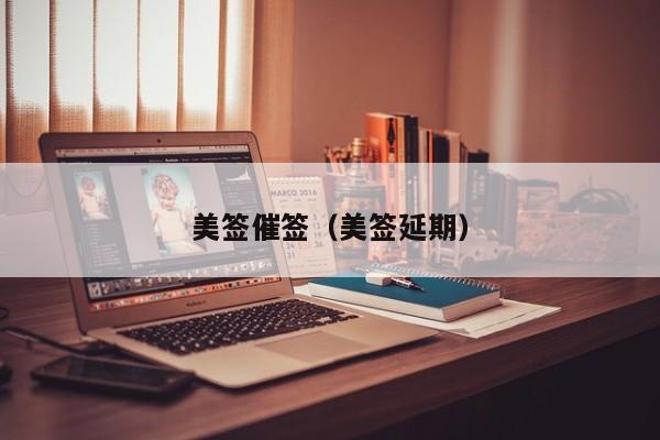 美签催签(美签延期)