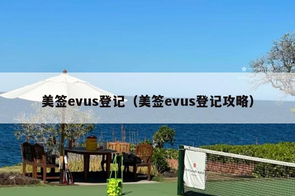 美签evus登记(美签evus登记攻略)