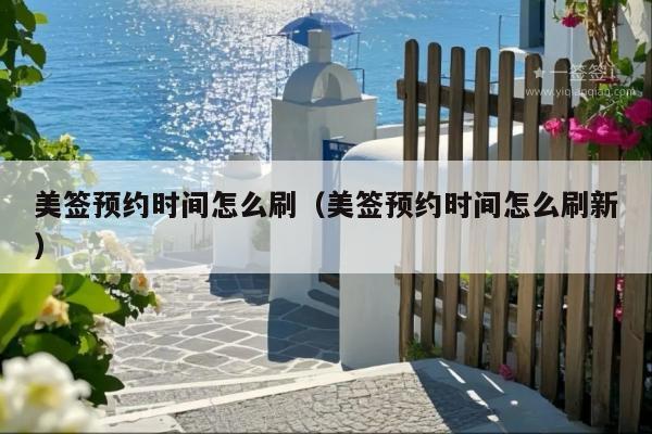 美签预约时间怎么刷(美签预约时间怎么刷新)