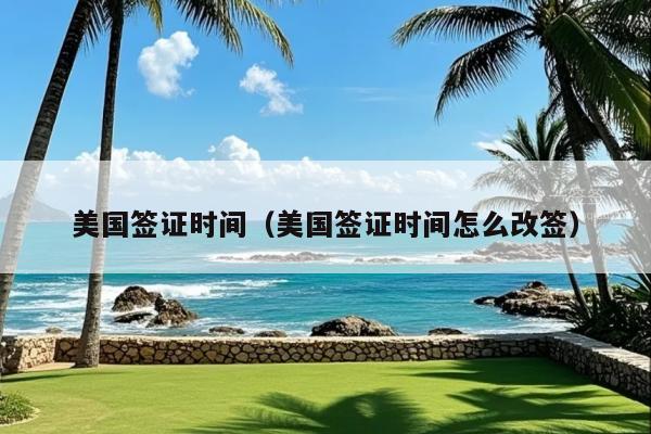 美国签证时间(美国签证时间怎么改签)