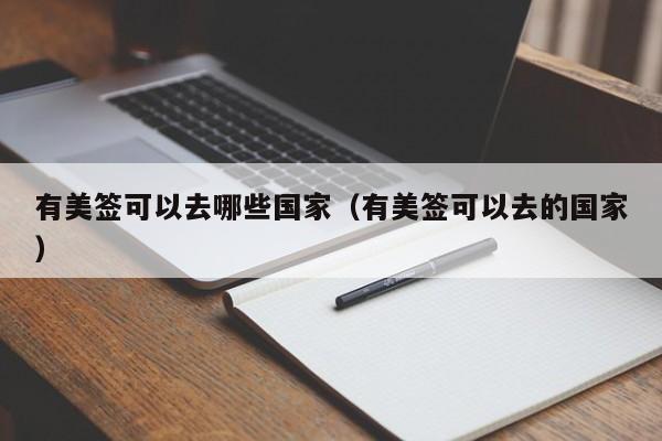 有美签可以去哪些国家(有美签可以去的国家)