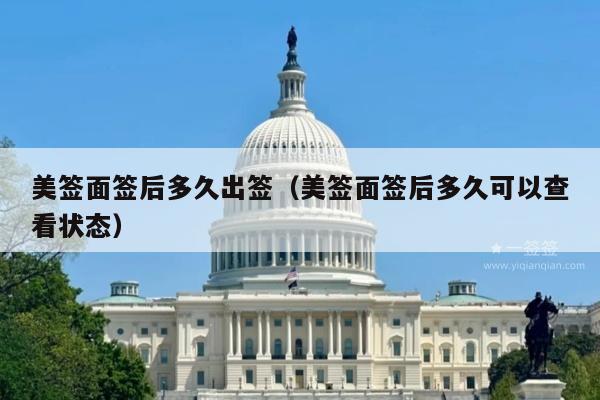 美签面签后多久出签(美签面签后多久可以查看状态)