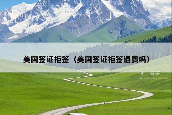 美国签证拒签(美国签证拒签退费吗)