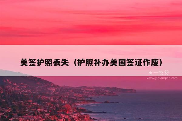 美签护照丢失(护照补办美国签证作废)