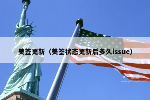 美签更新(美签状态更新后多久issue)