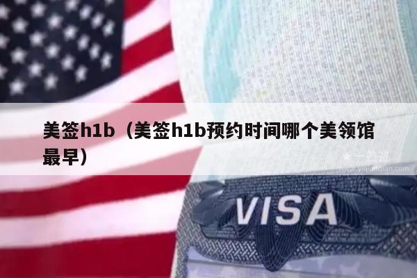 美签h1b(美签h1b预约时间哪个美领馆最早)